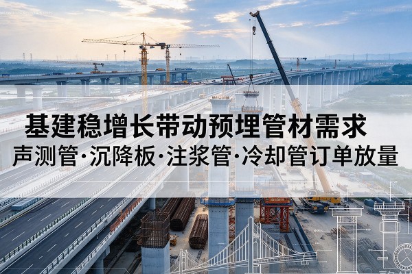 浦北基建稳增长带动预埋监测管材需求，声测管、沉降板、注浆管订单持续放量