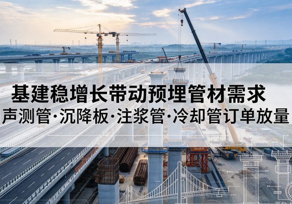 浦北基建稳增长带动预埋监测管材需求，声测管、沉降板、注浆管订单持续放量